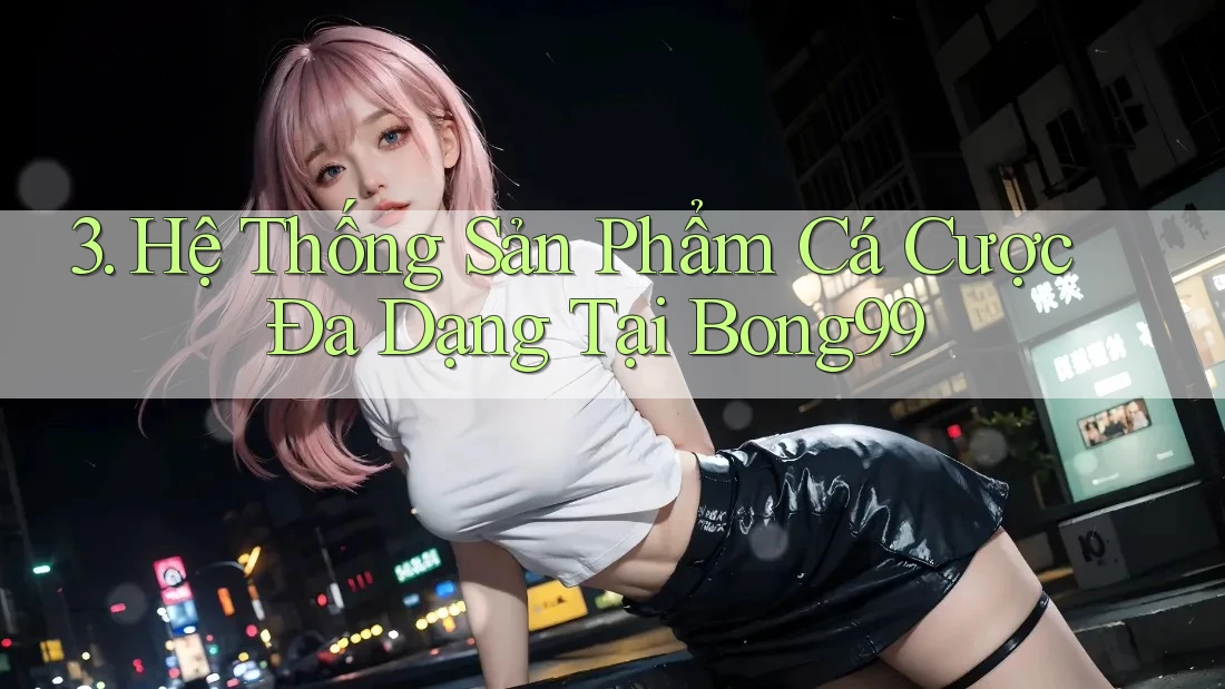 3. Hệ Thống Sản Phẩm Cá Cược Đa Dạng Tại Bong99 3. Hệ Thống Sản Phẩm Cá Cược Đa Dạng Tại Bong99