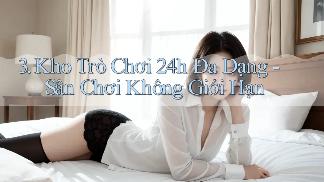 3. Kho Trò Chơi 24h Đa Dạng - Sân Chơi Không Giới Hạn