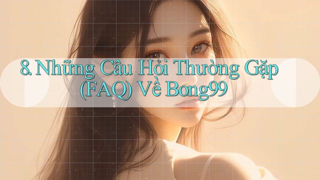 8. Những Câu Hỏi Thường Gặp (FAQ) Về Bong99 8. Những Câu Hỏi Thường Gặp (FAQ) Về Bong99
