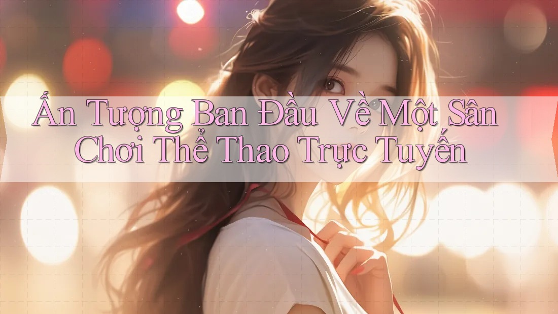 Ấn Tượng Ban Đầu Về Một Sân Chơi Thể Thao Trực Tuyến