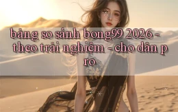 bảng so sánh bong99 2026   theo trải nghiệm   cho dân pro