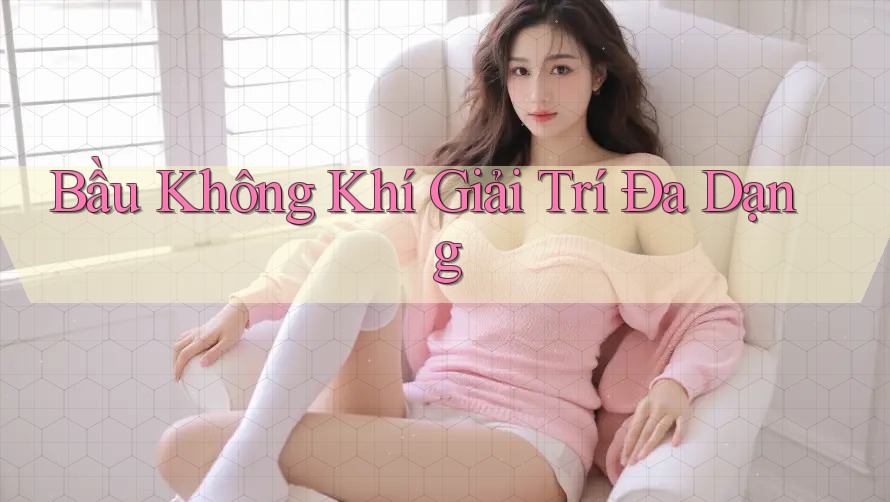 Bầu Không Khí Giải Trí Đa Dạng Bầu Không Khí Giải Trí Đa Dạng
