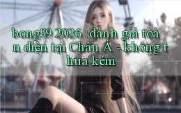bong99 2026 đánh giá toàn diện tại Châu Á   không thua kém