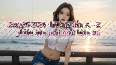 Bong99 2026 hướng dẫn A   Z phiên bản mới nhất hiện tại