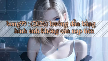 bong99 (2026) hướng dẫn bằng hình ảnh không cần nạp tiền