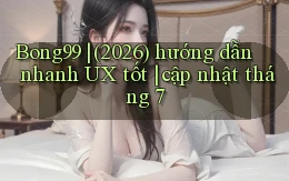 Bong99 (2026) hướng dẫn nhanh UX tốt cập nhật tháng 7