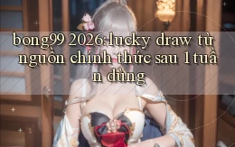bong99 2026 lucky draw từ nguồn chính thức sau 1 tuần dùng