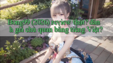 Bong99 (2026) review thật đánh giá chủ quan bằng tiếng Việt