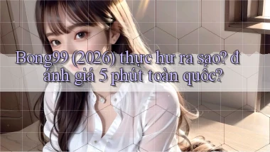 Bong99 (2026) thực hư ra sao đánh giá 5 phút toàn quốc