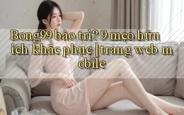 Bong99 bảo trì 9 mẹo hữu ích khắc phục trang web mobile