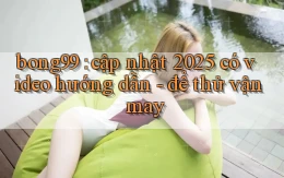 bong99 cập nhật 2025 có video hướng dẫn   để thử vận may
