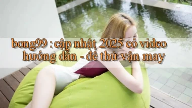 bong99 cập nhật 2025 có video hướng dẫn   để thử vận may