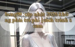 bong99 cập nhật 2026 không phải trả phí cách tránh scam