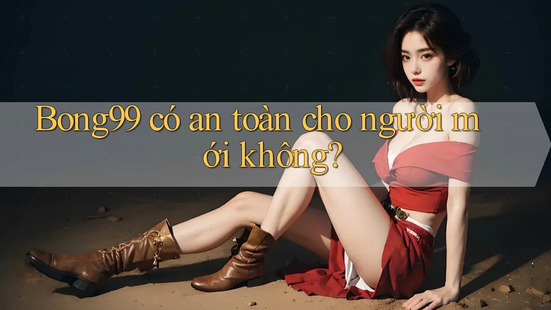 Bong99 có an toàn cho người mới không? Bong99 có an toàn cho người mới không?