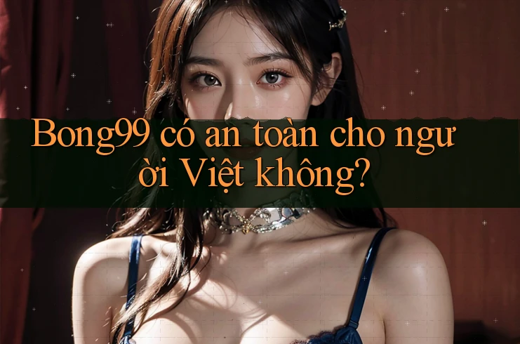 Bong99 có an toàn cho người Việt không? Bong99 có an toàn cho người Việt không?