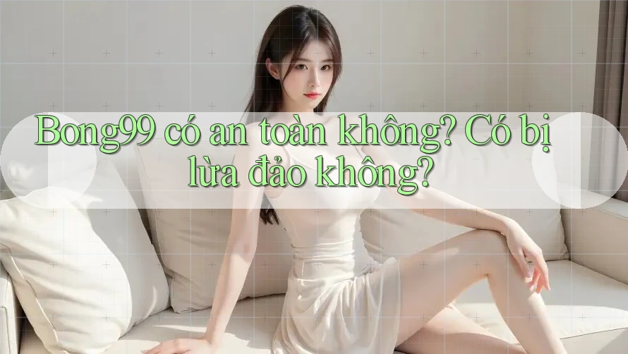 Bong99 có an toàn không? Có bị lừa đảo không? Bong99 có an toàn không? Có bị lừa đảo không?