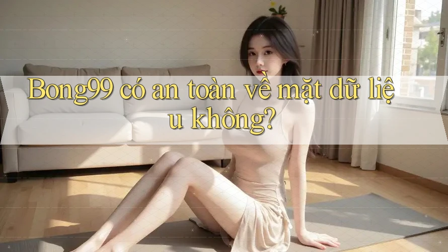 Bong99 có an toàn về mặt dữ liệu không? Bong99 có an toàn về mặt dữ liệu không?