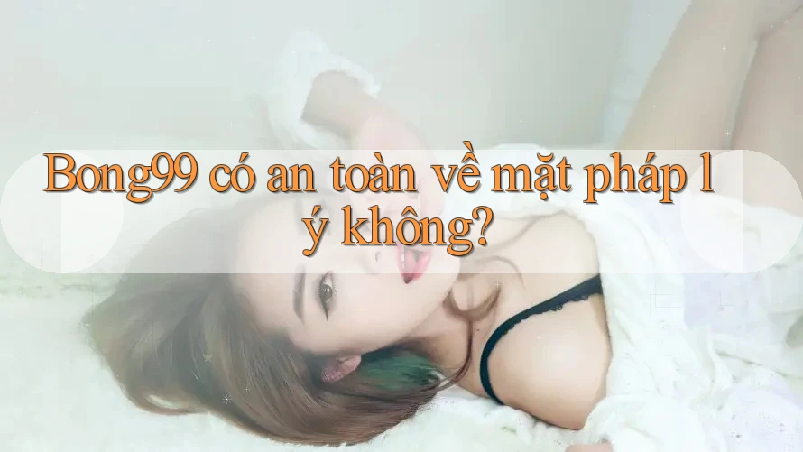 Bong99 có an toàn về mặt pháp lý không?