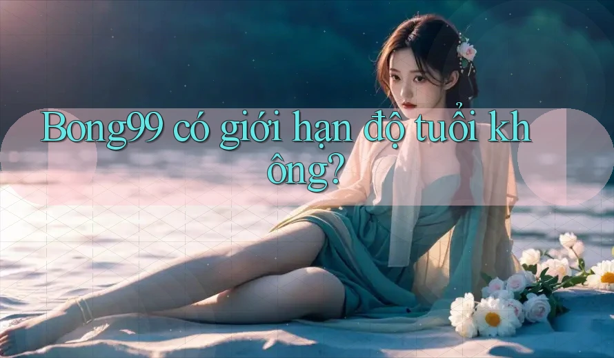 Bong99 có giới hạn độ tuổi không?