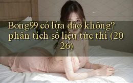 Bong99 có lừa đảo không phân tích số liệu tức thì (2026)