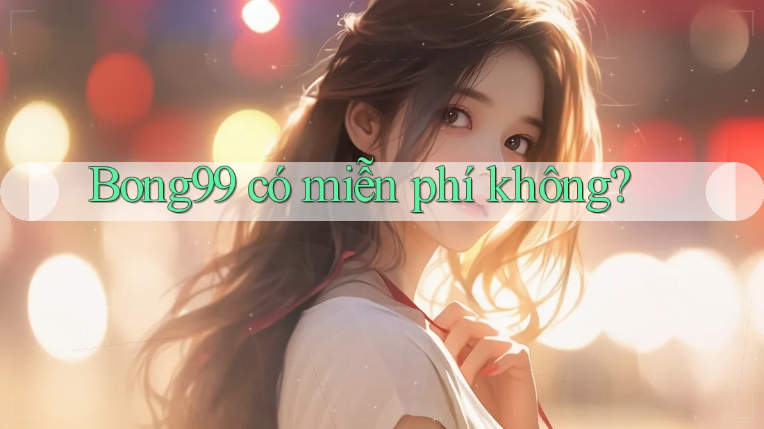 bong99 có miễn phí không?
