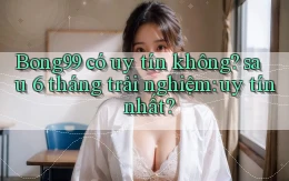 Bong99 có uy tín không sau 6 tháng trải nghiệm uy tín nhất