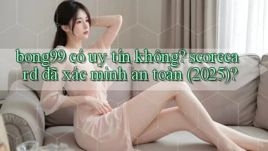 bong99 có uy tín không scorecard đã xác minh an toàn (2025)