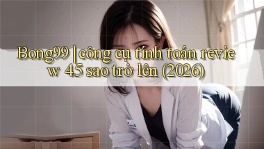 Bong99 công cụ tính toán review 4.5 sao trở lên (2026)