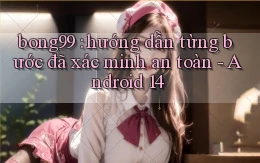 bong99 hướng dẫn từng bước đã xác minh an toàn   Android 14