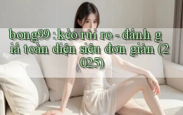 bong99 kèo rủi ro   đánh giá toàn diện siêu đơn giản (2025)