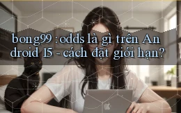 bong99 odds là gì trên Android 15   cách đặt giới hạn