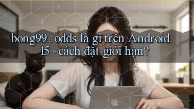 bong99 odds là gì trên Android 15   cách đặt giới hạn