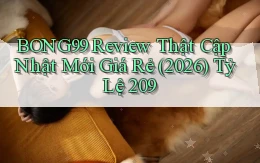 bong99 review thật cập nhật mới giá rẻ (2026) tỷ lệ 209