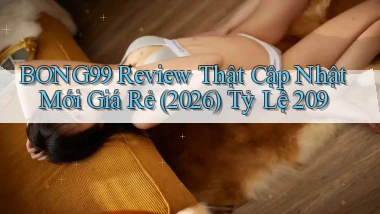 bong99 review thật cập nhật mới giá rẻ (2026) tỷ lệ 209