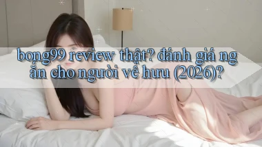 bong99 review thật đánh giá ngắn cho người về hưu (2026)
