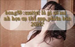 bong99 scatter là gì có minh họa cụ thể app, phiên bản 2026