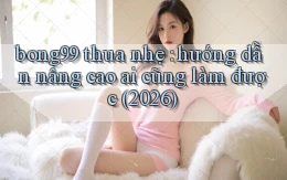 bong99 thua nhẹ hướng dẫn nâng cao ai cũng làm được (2026)