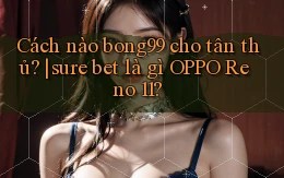 Cách nào bong99 cho tân thủ sure bet là gì OPPO Reno 11