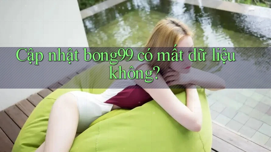 Cập nhật bong99 có mất dữ liệu không?