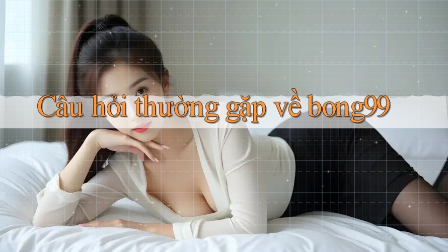 Câu hỏi thường gặp về bong99