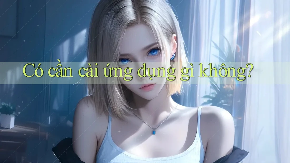 Có cần cài ứng dụng gì không?