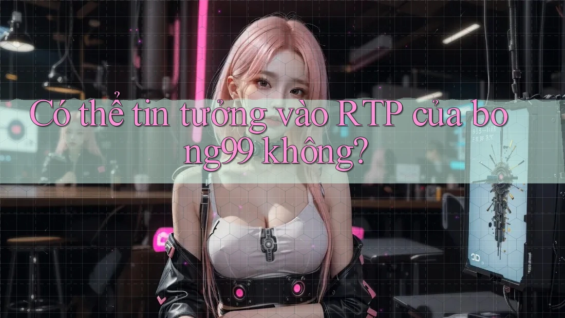 Có thể tin tưởng vào RTP của bong99 không?