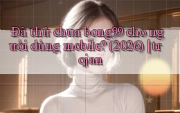 Đã thử chưa bong99 cho người dùng mobile (2026) trojan