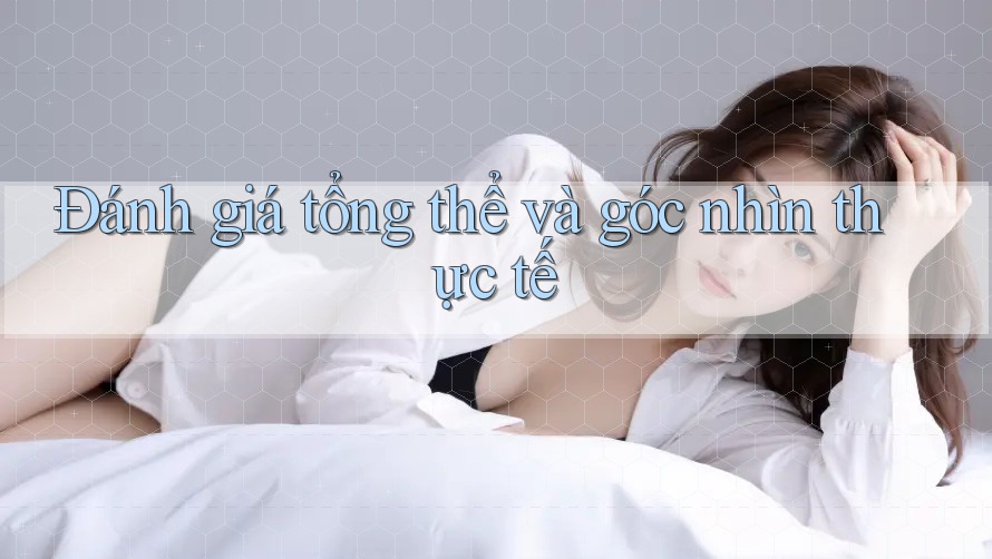 Đánh giá tổng thể và góc nhìn thực tế Đánh giá tổng thể và góc nhìn thực tế