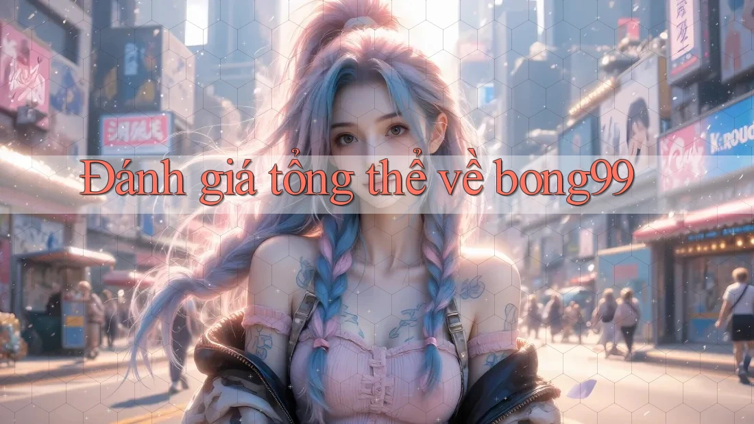 Đánh giá tổng thể về bong99