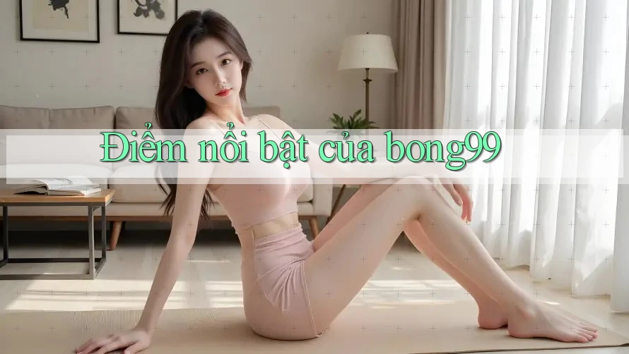 Điểm nổi bật của bong99 Điểm nổi bật của bong99