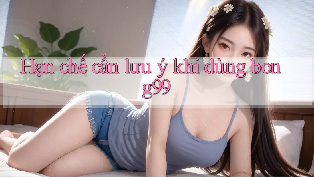 Hạn chế cần lưu ý khi dùng bong99
