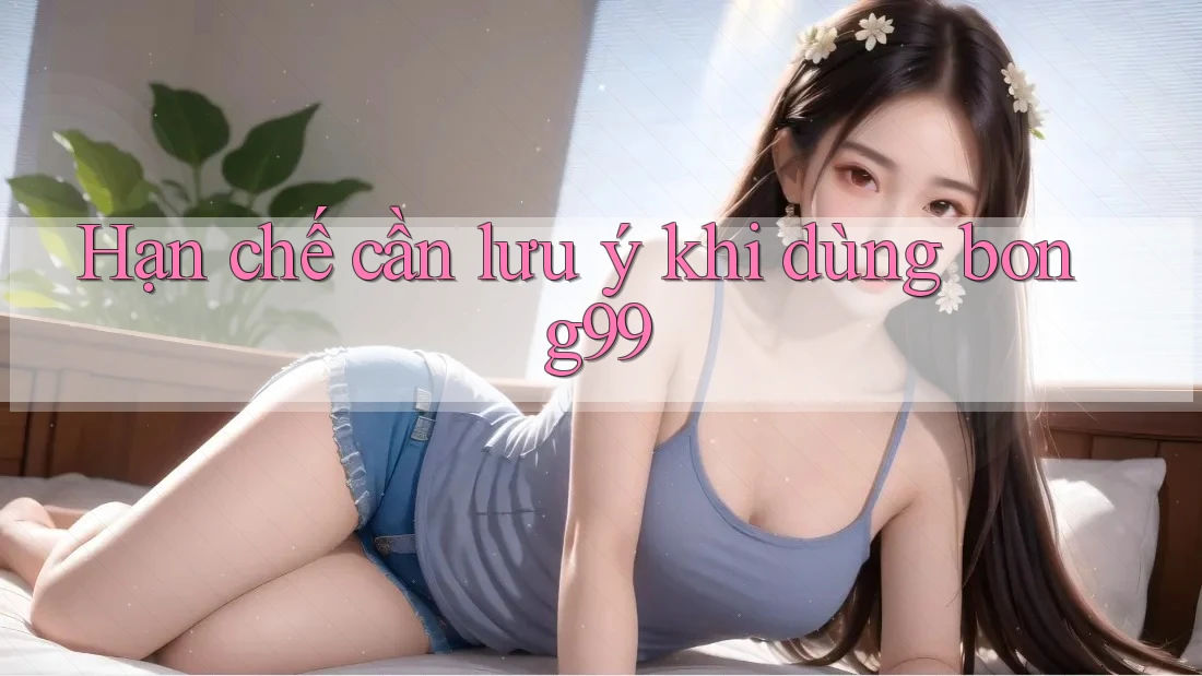 Hạn chế cần lưu ý khi dùng bong99