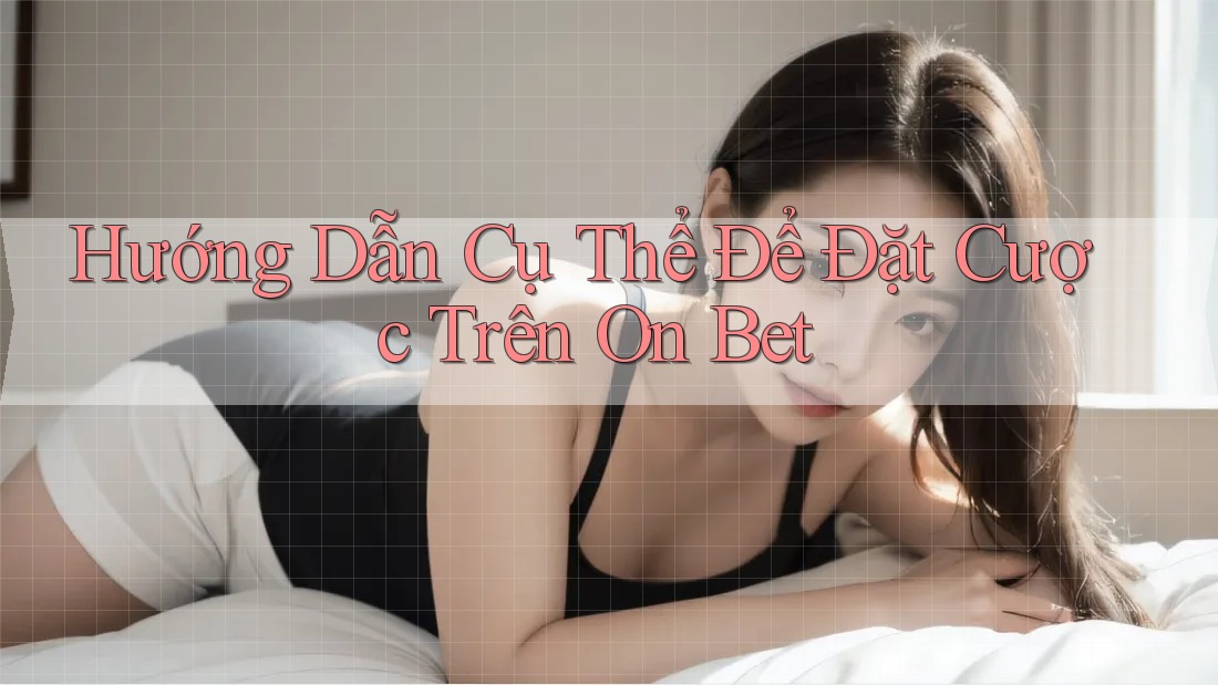 Hướng Dẫn Cụ Thể Để Đặt Cược Trên On Bet