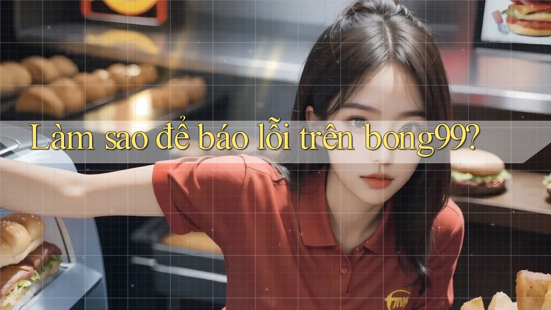 Làm sao để báo lỗi trên bong99?